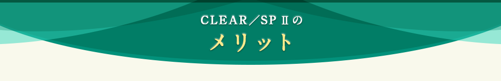 CLEAR／SP Ⅱのメリット