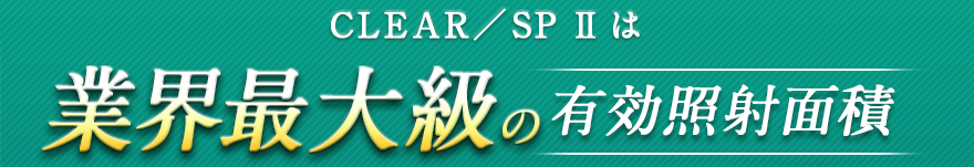 CLEAR／SP Ⅱは業界最大級の有効照射面積