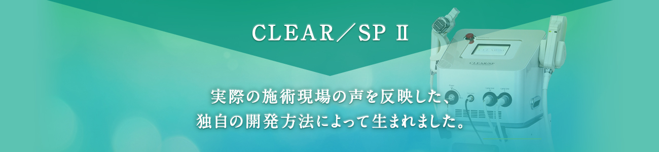 CLEAR／SP Ⅱ　実際の施術現場の声を反映した、独自の開発方法によって生まれました。