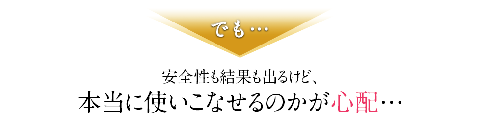 安全性も結果も出るけど、本当に使いこなせるのかが心配…