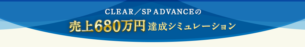 CLEAR／SP ADVANCEの 売上680万円 達成シミュレーション