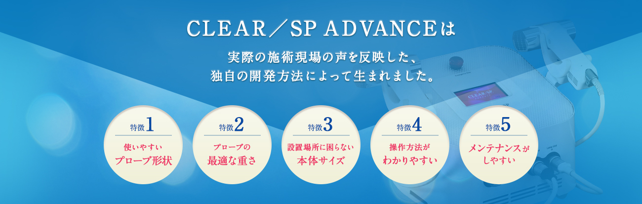 CLEAR／SP ADVANCEは 実際の施術現場の声を反映した、独自の開発方法によって生まれました。