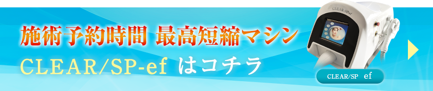 施術予約時間 最高短縮マシンCLEAR / SP - efはコチラCLEAR / SP – efは、片道照射のみで当て漏れなく施術でき、静音設計で施術中にカウンセリングも行えるため、10連射式と比較して、15分もの施術予約時間の短縮を実現！