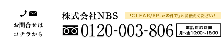 お問合せはコチラから 「CLEAR/SP-αの件で」とお伝えください！ 株式会社NBS 0120-003-806