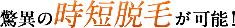 驚異の時短脱毛が可能！