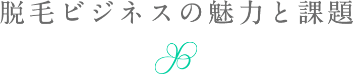 脱毛ビジネスの魅力と課題