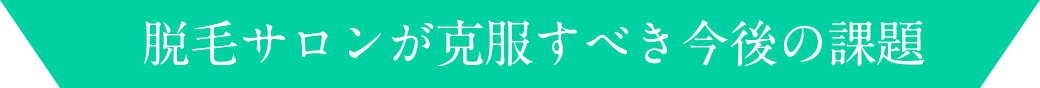 脱毛サロンが克服すべき今後の課題