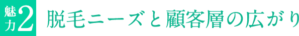 魅力2 脱毛ニーズと顧客層の広がり
