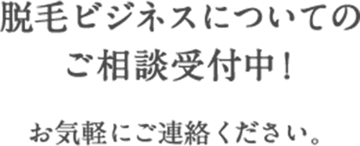 脱毛ビジネスについてのご相談受付中！お気軽にご連絡ください