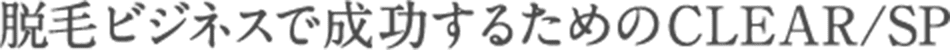 脱毛ビジネスで成功するためのCLEAR/SP