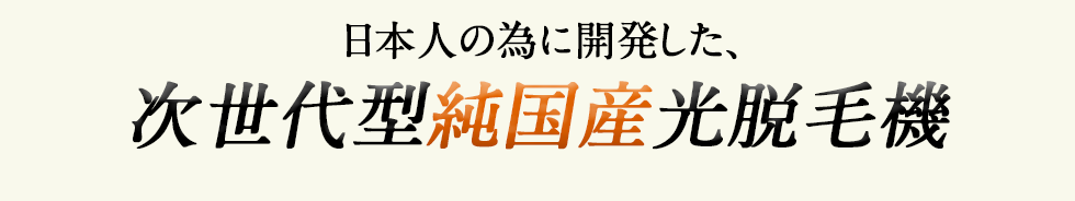 日本人の為に開発した、次世代型純国産光脱毛機