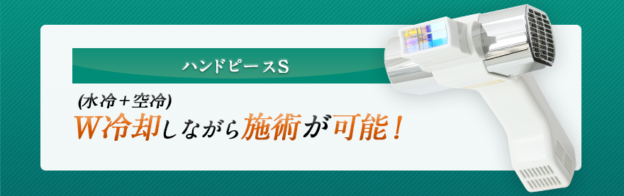 ハンドピースS W冷却しながら施術が可能！