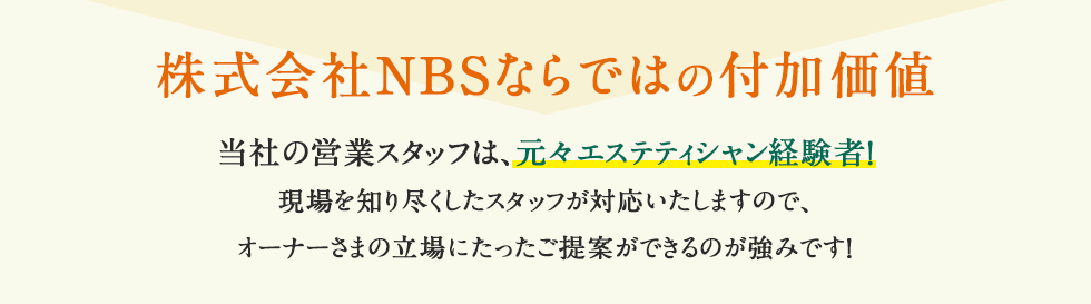 株式会社NBSならではの付加価値 当社の営業スタッフは、元々エステティシャン経験者！