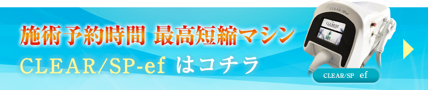 施術予約時間 最高短縮マシンCLEAR / SP - efはコチラCLEAR / SP – efは、片道照射のみで当て漏れなく施術でき、静音設計で施術中にカウンセリングも行えるため、10連射式と比較して、15分もの施術予約時間の短縮を実現！