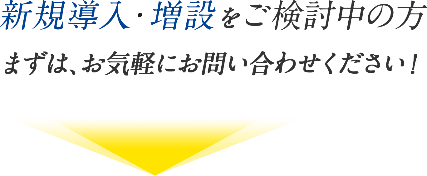 新規導入・増設をご検討中の方まずは、お気軽にお問い合わせください！