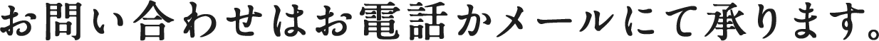 お問い合わせはお電話かメールにて承ります。