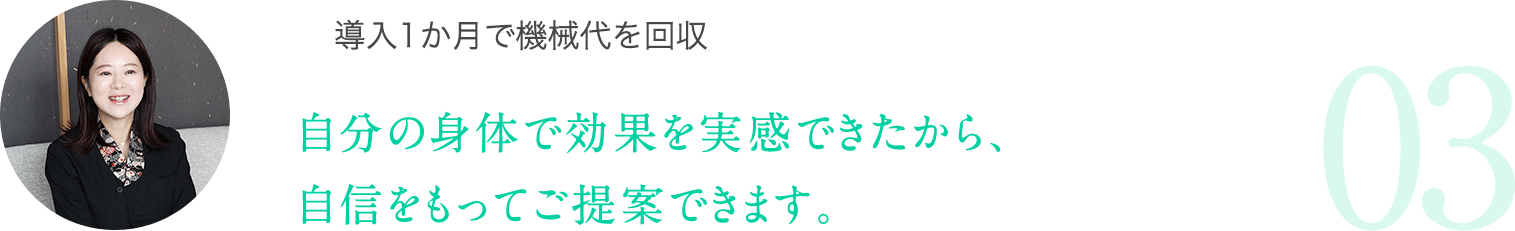 自分の身体で効果を実感できたから、自信をもってご提案できます。